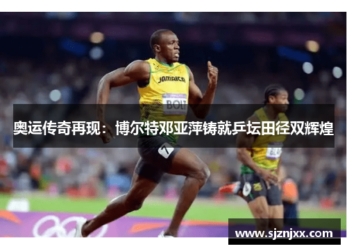 奥运传奇再现：博尔特邓亚萍铸就乒坛田径双辉煌