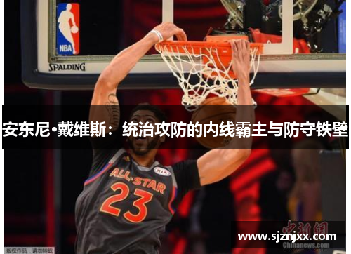 安东尼·戴维斯：统治攻防的内线霸主与防守铁壁