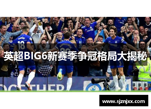 英超BIG6新赛季争冠格局大揭秘